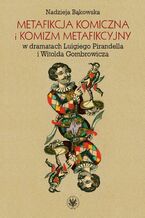 Okładka - Metafikcja komiczna i komizm metafikcyjny w dramatach Luigiego Pirandella i Witolda Gombrowicza - Nadzieja Bąkowska