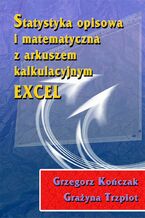 Okładka - Statystyka opisowa i matematyczna z arkuszem kalkulacyjnym EXCEL - Grzegorz Kończak, Grażyna Trzpiot