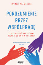 Okładka - Porozumienie przez współpracę. Jak stworzyć partnerską relację ze swoim dzieckiem - Ross W. Greene
