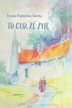 Okładka - To cud, że żyję - Urszula Prądzyńska-Zaleska