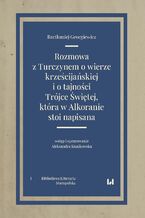 Okładka - Rozmowa z Turczynem o wierze krześcijańskiej i o tajności Trójce Świętej, która w Alkoranie stoi napisana - Bartłomiej Georgiewicz