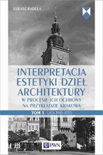 Okładka - Interpretacja estetyki dzieł architektury w procesie ich ochrony na przykładzie Krakowa. Tom 1. Lata 1945-1970 - Łukasz Kadela