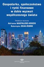 Okładka - Gospodarka, społeczeństwo i rynki finansowe w dobie wyzwań współczesnego świata - Adrianna Mastalerz-Kodzis, Katarzyna Zeug-Żebro