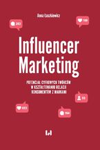 Okładka - Influencer Marketing. Potencjał cyfrowych twórców w kształtowaniu relacji konsumentów z markami - Anna Łaszkiewicz