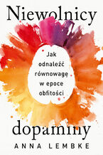 Okładka - Niewolnicy dopaminy. Jak odnaleźć równowagę w epoce obfitości - Anna Lembke