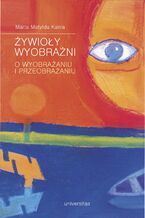 Okładka - Żywioły wyobraźni. O wyobrażaniu i przeobrażaniu - Marta Matylda Kania