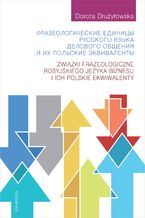 Okładka - Фразеологические единицы русского языка делового общения и их польские эквиваленты (Związki frazeologiczne rosyjskiego języka biznesu i ich polskie ekwiwalenty) - Dorota Drużyłowska