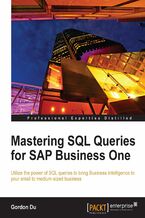 Okładka - Mastering SQL Queries for SAP Business One. Exploit one of the most powerful features of SAP Business One with this practical guide to mastering SQL Queries. With the skills to quickly acquire business intelligence, your enterprise can gain the competitive edge - Gordon Du