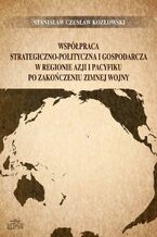 Okładka - Współpraca strategiczno-polityczna i gospodarcza w regionie Azji i Pacyfiku po zakończeniu zimnej wojny - Stanisław Czesław Kozłowski