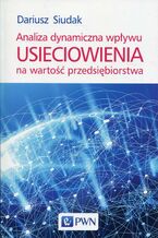 Okładka - Analiza dynamiczna wpływu usieciowienia na wartość przedsiębiorstwa - Dariusz Siudak