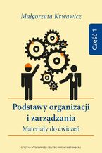 Okładka - Podstawy organizacji i zarządzania. Materiały do ćwiczeń. Część 1 - Małgorzata Krwawicz