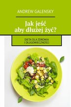 Okładka - Jak jeść aby dłużej żyć? - Andrew Galensky