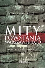 Okładka - Mity Powstania Warszawskiego. Propaganda i polityka - Jarosław Kornaś