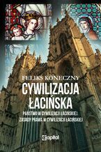 Okładka - Cywilizacja łacińska - Państwo w cywilizacji łacińskiej. Zasady prawa w cywilizacji łacińskiej - Feliks Koneczny