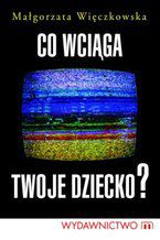 Okładka - Co wciąga twoje dziecko? - Małgorzata Więczkowska