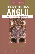 Okładka - Królowie i królestwa Anglii w czasach Anglosasów 600-900 - Barbara Yorke