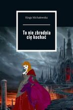 Okładka - To nie zbrodnia cię kochać - Kinga Michałowska