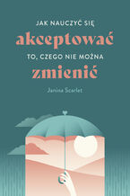 Okładka - Jak nauczyć się akceptować to, czego nie można zmienić - Janina Scarlet