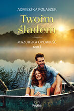 Okładka - Mazurska opowieść (#1). Twoim śladem. Mazurska opowieść tom 1 - Agnieszka Polaszek