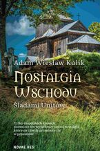 Okładka - Nostalgia Wschodu. Śladami unitów - Adam Wiesław Kulik