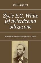 Okładka - Życie E.G. White jej twierdzenia odrzucone - D.M. Canright