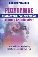 Okładka - Pozytywne programowanie podświadomości metodą BrainRewire(R) - Gabriel Palacios