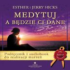 Okładka - Medytuj a będzie Ci dane. Audiobook do realizacji marzeń - Jerry Hicks, Esther Hicks