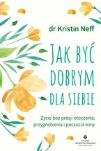 Okładka - Jak być dobrym dla siebie - dr Kristin Neff