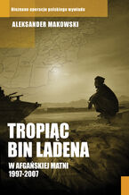 Okładka - Tropiąc Bin Ladena. W afgańskiej matni 1997-2007 - Aleksander Makowski
