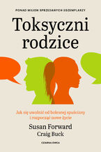 Okładka - Toksyczni rodzice. Jak się uwolnić od bolesnej spuścizny i rozpocząć nowe życie - Susan Forward