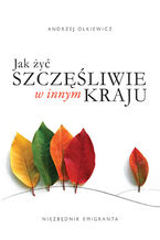 Okładka - Jak żyć szczęśliwie w innym kraju. Niezbędnik emigranta - Andrzej Olkiewicz