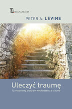 Okładka - Uleczyć traumę. 12- stopniowy program wychodzenia z traumy - Peter A. Levine