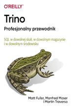 Okładka - Trino Profesjonalny przewodnik. SQL w dowolnej skali, w dowolnym magazynie i w dowolnym środowisku - Matt Fuller, Manfred Moser, Martin Traverso