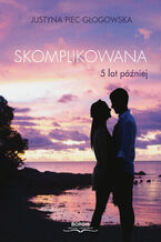 Okładka - Skomplikowana. 5 lat później - Justyna Piec-Głogowska