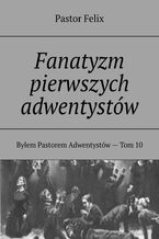 Okładka - Fanatyzm pierwszych adwentystów - Pastor Felix