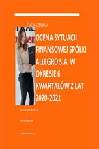 Okładka - Ocena sytuacji finansowej spółki Allegro S.A. w okresie 6 kwartałów z lat 2020--2021 - Emilia Czerwiak