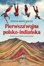 Okładka - Pierwsza wojna polsko-indiańska. Ameryka łacińska w pół drogi - Roman Warszewski