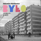 Okładka - Było. Nostalgicznie o czasach przełomu - Sebastian Markiewicz