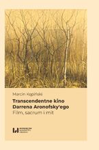 Okładka - Transcendentne kino Darrena Aronofsky\'ego. Film, sacrum i mit - Marcin Kępiński