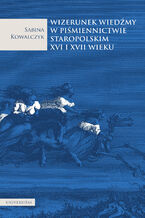 Okładka - Wizerunek wiedźmy w piśmiennictwie staropolskim XVI i XVII wieku - Sabina Kowalczyk