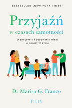 Okładka - Przyjaźń w czasach samotności. O znaczeniu i budowaniu więzi w dorosłym życiu - Dr Marisa G. Franco