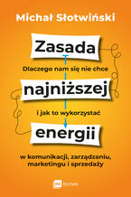 Okładka - Zasada najniższej energii. Dlaczego nam się nie chce i jak to wykorzystać w komunikacji, zarządzaniu, marketingu i sprzedaży - Michał Słotwiński