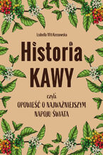 Okładka - Historia kawy, czyli opowieść o najważniejszym napoju świata - Izabella Wit-Kossowska