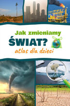 Okładka - Jak zmieniamy świat? Atlas dla dzieci - Monika Płóciennik