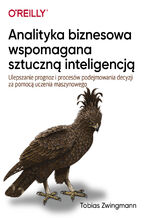 Okładka - Analityka biznesowa wspomagana sztuczną inteligencją. Ulepszanie prognoz i podejmowania decyzji za pomocą uczenia maszynowego - Tobias Zwingman