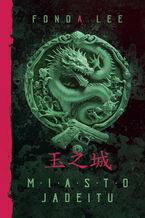 Okładka - Miasto jadeitu. The Green Bone Saga. Tom 1 - Fonda Lee
