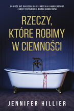 Okładka - Rzeczy, które robimy w ciemności - Jennifer Hillier