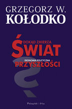 Okładka - Dokąd zmierza świat. Ekonomia polityczna przyszłości - Grzegorz W. Kołodko