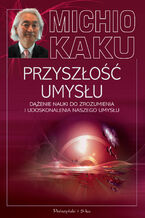 Okładka - Przyszłość umysłu. Dążenie nauki do zrozumienia i udoskonalenia naszego umysłu - Michio Kaku