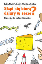 Okładka - Skąd się biorą dziury w serze? Historyjki dla ciekawskich dzieci - Christian Dreller, Petra Maria Schmitt